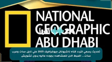 تحديث رسمي لتردد قناة ناشيونال جيوغرافيك 2025 على نايل سات وعرب سات… اضبط الآن للمشاهدة بجودة عالية بدون تشويش